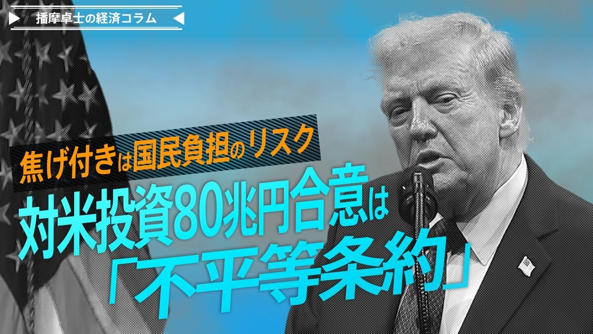 対米投資80兆円合意は「不平等条約」、焦げ付きは国民負担のリスク【播摩卓士の経済コラム】