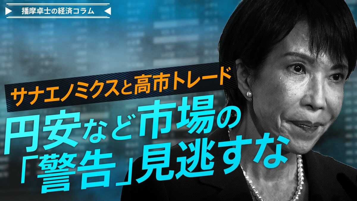 サナエノミクスと高市トレード、円安など市場の「警告」見逃すな【播摩卓士の経済コラム】