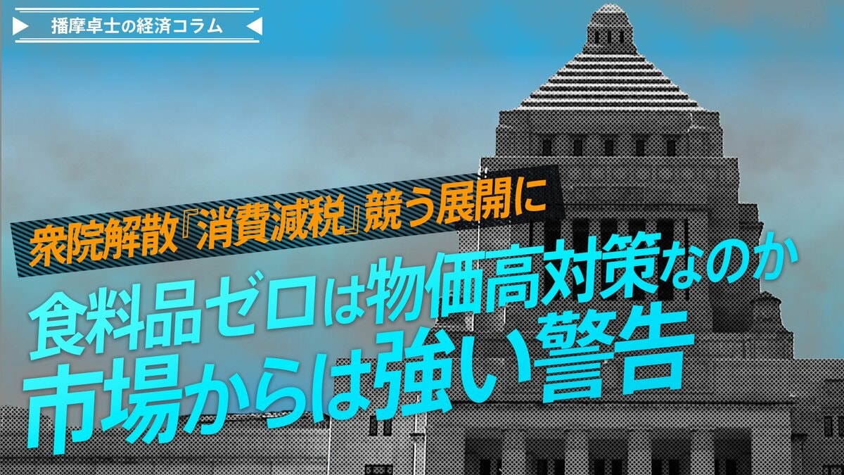 衆院解散『消費減税』競う展開に、食料品ゼロは物価高対策なのか、市場からは強い警告【播摩卓士の経済コラム】