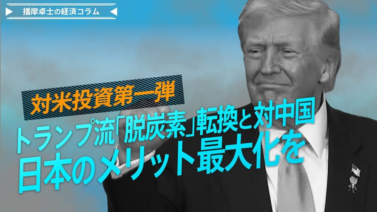 対米投資第一弾、トランプ流『脱炭素』転換と対中国、日本のメリット最大化を【播摩卓士の経済コラム】