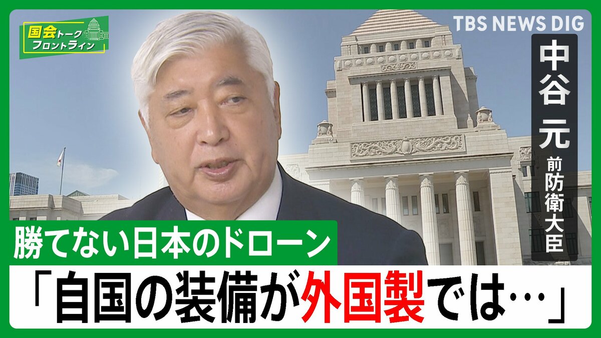 【中谷元・前防衛大臣】ドローン戦活発化の中　自衛隊のドローンが「他国製」「自国で作って装備を」【国会トークフロントライン】