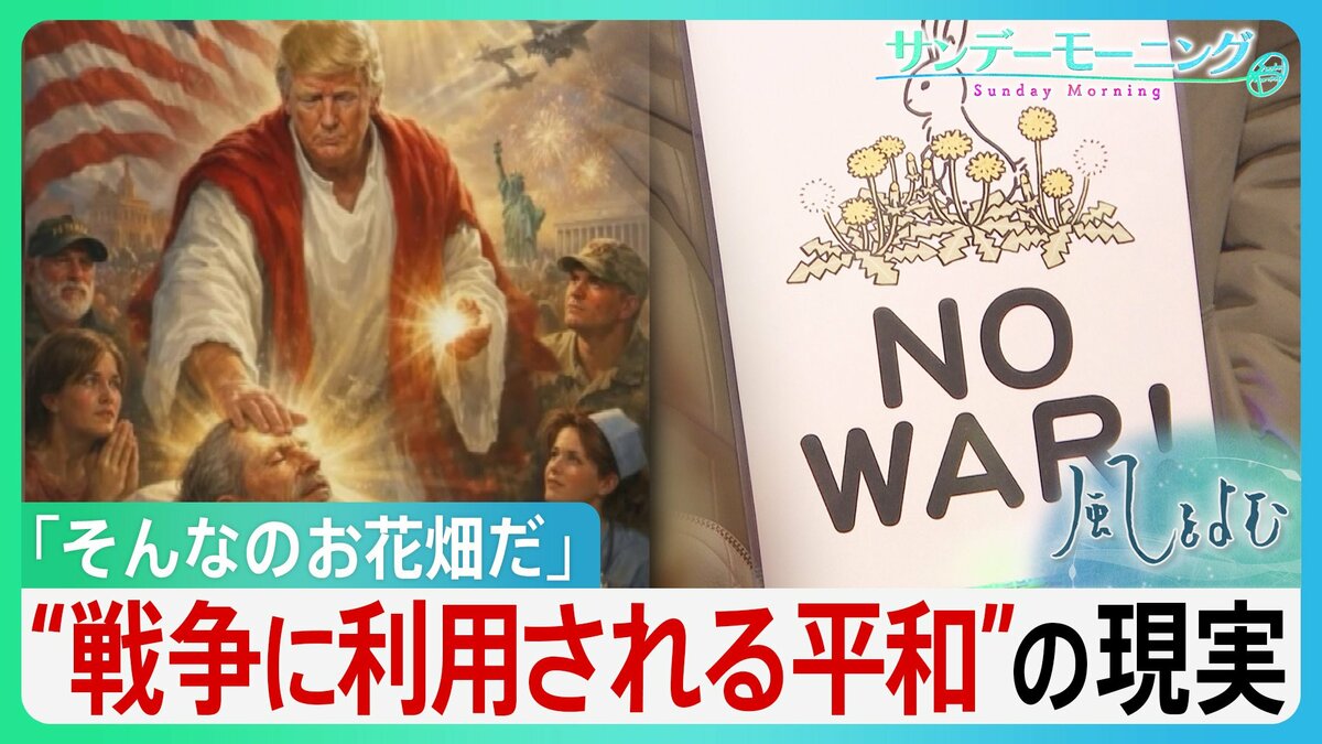 反戦はお花畑？なぜ平和の声は伝わりにくいのか　トランプ氏ら為政者の「平和の悪用」の現実　平和の“曖昧さ”と戦争の“単純化”の危うさ【サンデーモーニング･風をよむ】