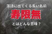 「ジュゲムジュゲム」とはなんのこと？落語に出てくる長い名前「寿限無」の意味を解説