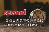 2番目という意味の英単語「second」に、なぜ「秒」の意味があるの？その理由とは！！