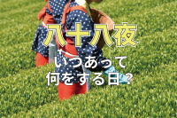 「八十八夜」とはいつあるもの？なにかをする日なの？「十五夜」とは関係ある行事？