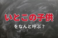 「いとこの子供」の事はなんと呼ぶの？帰省シーズンに親戚に会うとふと思う疑問を解消！！