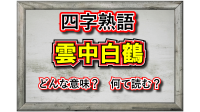 「雲中白鶴」とはどんな意味の四字熟語？その由来となったのはどんな人物？類義語は？