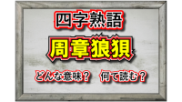 「周章狼狽」とはどんな意味の四字熟語？「周章」と「狼狽」とはそれぞれどんな由来があるの？