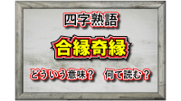 「合縁奇縁」とはどんな意味の四字熟語？その用い方や類義語は？