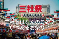 浅草で行われる浅草神社例大祭。「三社祭」ともいわれるけれど、どこか3つの神社のことなの？