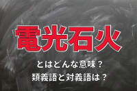 「電光石火」とはどんな意味？その由来や類義語に対義語は？