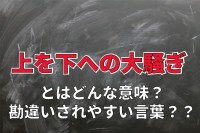 「上を下への大騒ぎ」とはどんな意味？あれ？上や下への大騒ぎではないの？？