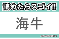 【読めたらスゴイ！】「海牛」とは一体何のこと！？日本では珍しい海の生き物ですが・・？この漢字を読めますか？