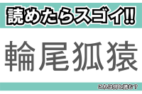 【読めたらスゴイ！】「輪尾狐猿」とは一体何のこと！？尻尾が印象的なある動物のことですが・・、この漢字を読めますか？