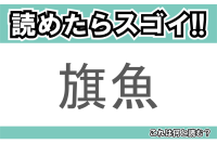 【読めたらスゴイ！】「旗魚」とは一体何のこと！？長い鼻が特徴のあの魚の事ですが・・この漢字を読めますか？