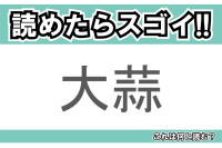 【読めたらスゴイ！】「大蒜」とは一体何のこと！？においが強烈なあの食べ物なのですが・・・この漢字を読めますか？