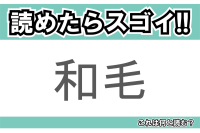 【読めたらスゴイ！】「和毛」とは一体何のこと！？ふわふわしたある毛を指す言葉ですが・・・この漢字を読めますか？