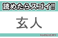 【読めたらスゴイ！】「玄人」とは一体何のこと！？その道に達人のことですが・・・この漢字を読めますか？