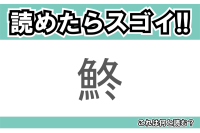 【読めたらスゴイ！】「鮗」とは一体何のこと！？「逆出世魚」と言われる事もある不遇な魚ですが・・・この漢字を読めますか？