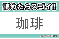 【読めたらスゴイ！】「珈琲」とは一体何のこと！？苦みがクセになるあの飲み物ですが・・・この漢字を読めますか？