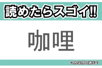 【読めたらスゴイ！】「咖哩」とは一体何のこと！？あの日本人の国民食ともいえる食べ物のことですが・・・この漢字を読めますか？