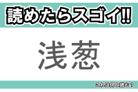 【読めたらスゴイ！】「浅葱」とは一体何のこと！？野菜が由来の色ですが・・・この漢字を読めますか？