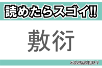 【読めたらスゴイ！】「敷衍」とは一体何のこと！？くわしい説明することを意味しますが・・・この漢字を読めますか？