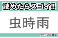 【読めたらスゴイ！】「虫時雨」とは一体何のこと！？秋の季語となる言葉ですが・・・この漢字を読めますか？