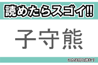 【読めたらスゴイ！】「子守熊」とは一体何のこと！？オーストラリアに生息する動物園の人気者ですが・・・この漢字を読めますか？