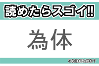 【読めたらスゴイ！】「為体」とは一体何のこと！？人の様子に対する表現のひとつですが・・・この漢字を読めますか？