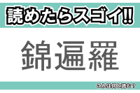 【読めたらスゴイ！】「錦遍羅」とは一体何のこと！？極彩色の美しい魚ですが・・・この漢字を読めますか？