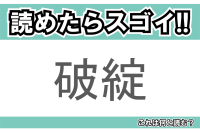 【読めたらスゴイ！】「破綻」とは一体何のこと！？物事が手詰まりになることを意味する熟語ですが・・・この漢字を読めますか？