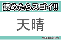 【読めたらスゴイ！】「天晴」とは一体何のこと！？賛称の言葉として使われる熟語ですが・・・この漢字を読めますか？