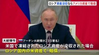 ロシアの凍結資産を没収されたら…“穴埋めにロシア国内のアメリカ資産を”　プーチン氏が大統領令に署名