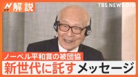 「私たちは伝承者に、皆さんは継承者になって」ノーベル平和賞の被団協、新世代に託すメッセージ【Nスタ解説】