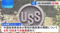 日鉄のUSスチール買収計画の放棄手続き期限　6月18日まで延長認める　米政府の「外国投資委員会」 当初は2月2日までに手続き完了求める