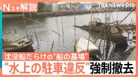 「ものすごい臭いがする」沈没船だらけの“船の墓場”　水上の“駐車違反”を強制撤去　費用約7300万円は税金で…【Nスタ解説】