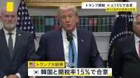 アメリカ・韓国 関税率15％で合意　日本やEUと同じ税率　韓国が約52兆円の投資を約束　投資先はトランプ氏が“選定”か