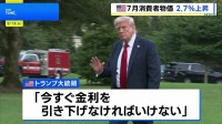 アメリカ7月の消費者物価2.7％↑事前予想わずかに下回る　発表直後にトランプ氏がFRBに改めて利下げ要求「今すぐ引き下げなければ」