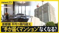 「とても買えた金額じゃない」7月の首都圏新築マンション価格が平均1億75万円　“最後の砦”埼玉でも1億円超のタワマンが【news23】