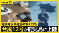 台風12号が鹿児島に上陸　県内では冠水・浸水・土砂災害などの報告相次ぐ　22日にかけ線状降水帯発生のおそれも【news23】
