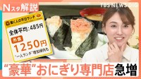 1個700円超えも…コメ高騰でもおにぎり専門店が続々オープン　店舗数は5年で約2倍に【Nスタ解説】
