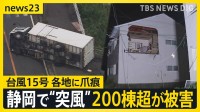 台風15号 列島に爪あと　静岡で“突風”200棟超が被害 「全部壊れた」壁もガラスも布団も吹き飛ぶ　各地で冠水も相次ぐ【news23】
