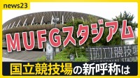 「国立競技場」、新たな呼び名は「MUFGスタジアム」に！　“命名権ビジネス”最前線　名称めぐり揺れる自治体も…「日産スタジアム」どうなる？【news23】