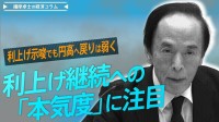 利上げ示唆でも円高へ戻りは弱く、市場は利上げ継続への「本気度」に注目【播摩卓士の経済コラム】