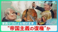 “帝国主義の復権”か... アメリカ･ロシア･中国の「力による現状変更」で世界が直面するリスクとは【サンデーモーニング】
