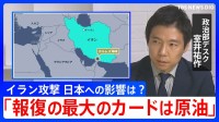 【解説】「報復の最大のカードは原油」イラン攻撃で日本経済への影響は？ 日米首脳会談が迫るなか高市政権の判断は？