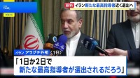 「1日か2日で、新たな最高指導者が選出されるだろう」イラン・アラグチ外相 ハメネイ師の後継者近く決定との見通し示す