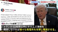 「48時間以内に開放なければ発電所を攻撃」トランプ大統領ホルムズ海峡めぐり　48時間後は日本時間24日朝　アメリカメディア“地上部隊の投入も検討”