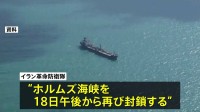 ホルムズ海峡“再封鎖” イラン革命防衛隊 「アメリカがイランの船舶および港に対する海上封鎖を解除していないため」